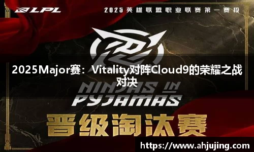 2025Major赛：Vitality对阵Cloud9的荣耀之战对决