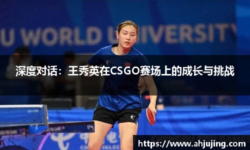 深度对话：王秀英在CSGO赛场上的成长与挑战