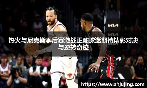 热火与尼克斯季后赛激战正酣球迷期待精彩对决与逆转奇迹