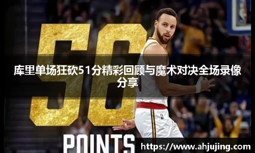 库里单场狂砍51分精彩回顾与魔术对决全场录像分享